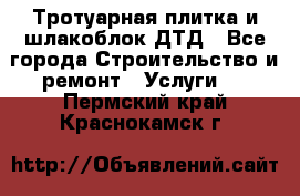 Тротуарная плитка и шлакоблок ДТД - Все города Строительство и ремонт » Услуги   . Пермский край,Краснокамск г.